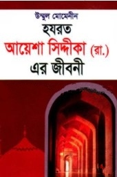 উম্মুল মোমেনীন হযরত আয়েশা সিদ্দীকা (রা.) এর জীবনী