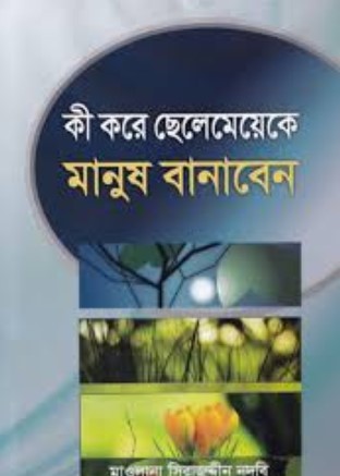 কী করে ছেলেমেয়েকে মানুষ বানাবেন