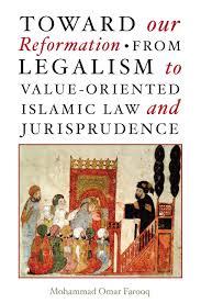 TOWARD OUR REFORMATION FROM LEGALISM TO VALUE-ORIENTED ISLAMIC LAW AND JURISPRUDENCE