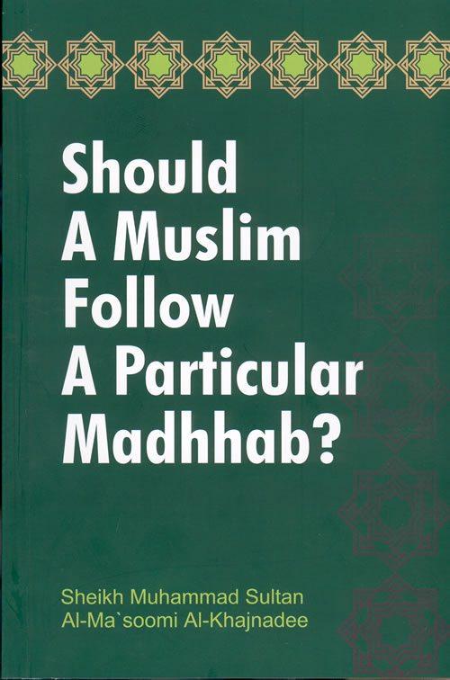 SHOULD A MUSLIM FOLLOW A PARTICULAR MADHHAB?