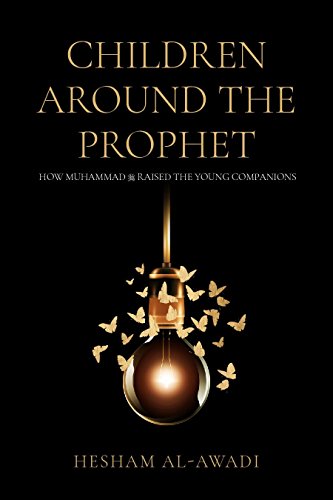 CHILDREN AROUND THE PROPHET: HOW MUHAMMAD RAISED THE YOUNG COMPANIONS