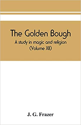 THE GOLDEN BOUGH: A STUDY IN MAGIC AND RELIGION (VOLUME XII)