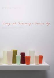 LIVING AND SUSTAINING A CREATIVE LIFE - ESSAYS BY 40 WORKING ARTISTS