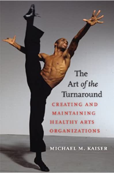 THE ART OF THE TURNAROUND: CREATING AND MAINTAINING HEALTHY ARTS ORGANIZATIONS