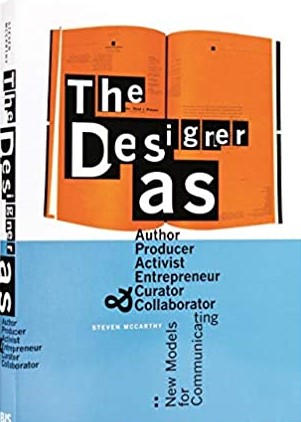 THE DESIGNER AS AUTHOR, PRODUCER, ACTIVIST, ENTREPRENEUR, CURATOR AND COLLABORATOR: NEW MODELS FOR COMMUNICATING