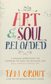 ART AND SOUL, RELOADED: A YEARLONG APPRENTICESHIP FOR SUMMONING THE MUSES AND RECLAIMING YOUR BOLD, AUDACIOUS, CREATIVE SIDE
