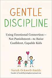 GENTLE DISCIPLINE: USING EMOTIONAL CONNECTION--NOT PUNISHMENT--TO RAISE CONFIDENT, CAPABLE KIDS
