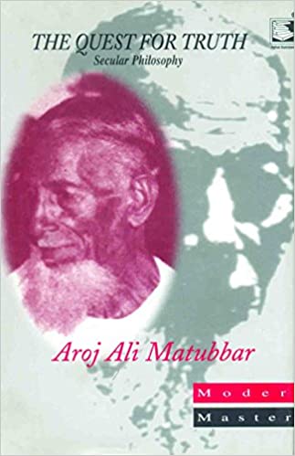 THE QUEST FOR TRUTH : SECULAR PHILOSOPHY BY AROJ ALI MATUBBAR