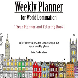 WEEKLY PLANNER FOR WORLD DOMINATION: ONE YEAR WEEKLY PLANNER AND COLORING BOOK: WEEKLY PLANNER WITH OVER 40 COLORING IMAGES FROM CITIES AROUND THE ...
