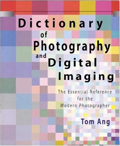 DICTIONARY OF PHOTOGRAPHY AND DIGITAL IMAGING: THE ESSENTIAL REFERENCE FOR THE MODERN PHOTOGRAPHER