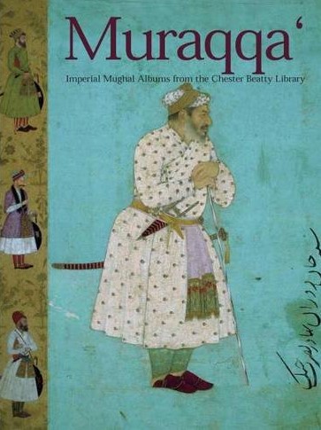 MURAQQA: IMPERIAL MUGHAL ALBUMS FROM THE CHESTER BEATTY LIBRARY