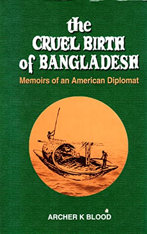 THE CRUEL BIRTH OF BANGLADESH - MEMOIRS OF AN AMERICAN DIPLOMAT