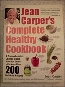 JEAN CARPER'S COMPLETE HEALTHY COOKBOOK: A COMPREHENSIVE, SCIENCE-BASED NUTRITION GUIDE WITH MORE THAN 200 DELICIOUS RECIPES