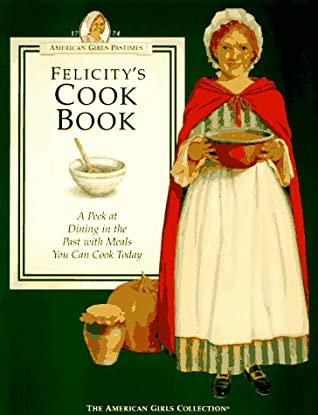 FELICITY'S COOKBOOK: A PEEK AT DINING IN THE PAST WITH MEALS YOU CAN COOK TODAY