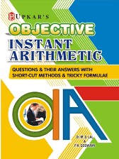 OBJECTIVE INSTANT ARITHMETIC: QUESTIONS AND THEIR ANSWER WITH SHORT-CUT METHODS AND TRICKY FORMULAE