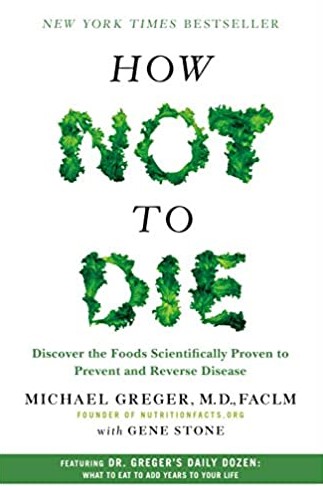 HOW NOT TO DIE: DISCOVER THE FOODS SCIENTIFICALLY PROVEN TO PREVENT AND REVERSE DISEASE