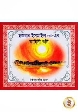 হযরত ইসমাইল (আ)- এর কাহিনী শুনি