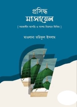 প্রসিদ্ধ মাসায়েল সমকালীন আপত্তি ও সংশয় নিরসনে লিখিত