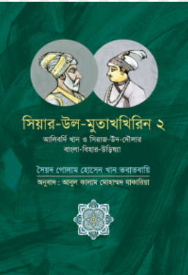 সিয়ার উল মুতাখখিরিন ২: আলিবর্দি খান ও সিরাজ উদ দৌলার বাংলা বিহার উড়িষ্যা