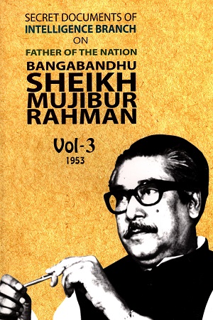 SECRET DOCUMENT OF INTELLIGENCE BRANCH ON FATHER OF THE NATION BANGABANDHU SHEIKH MUJIBUR RAHMAN -3RD PART (1953) - ৩য় খণ্ড