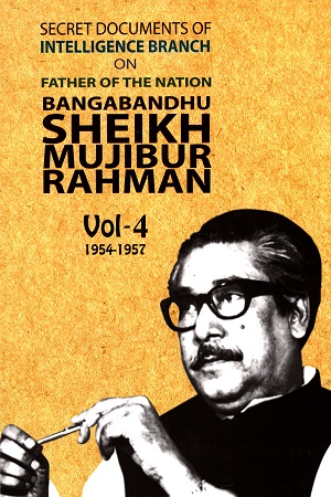 SECRET DOCUMENT OF INTELLIGENCE BRANCH ON FATHER OF THE NATION BANGABANDHU SHEIKH MUJIBUR RAHMAN -4TH PART (1954-1957) - ৪র্থ খণ্ড