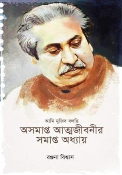 আমি মুজিব বলছি : অসমাপ্ত আত্মজীবনীর সমাপ্ত অধ্যায়