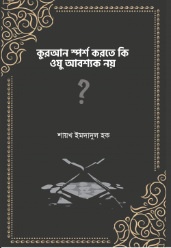 কুরআন স্পর্শ করতে কি ওযু আবশ্যক নয়