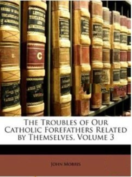 THE TROUBLES OF OUR CATHOLIC FOREFATHERS RELATED BY THEMSELVES, VOLUME 3