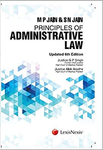M P JAIN AND S N JAIN: PRINCIPLES OF ADMINISTRATIVE LAW -6TH ED, UPDATED
