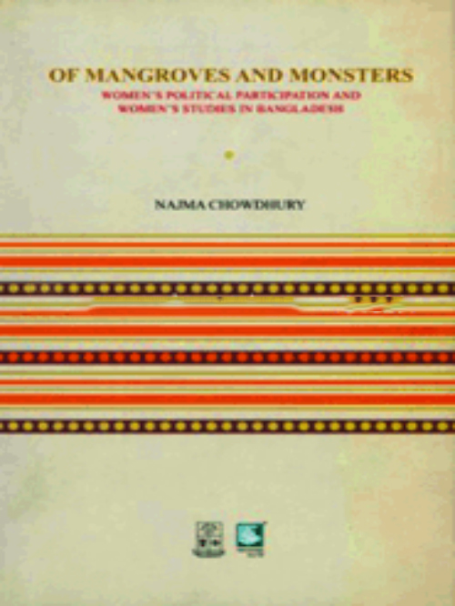 OF MANGROVES AND MONSTERS : WOMEN'S POLITICAL PARTICIPATION AND WOMEN'S STUDIES IN BANGLADESH