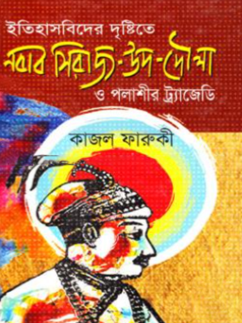 ইতিহাসবিদের দৃষ্টিতে নবাব সিরাজ-উদ-দৌলা ও পলাশীর ট্র্যাজেডি