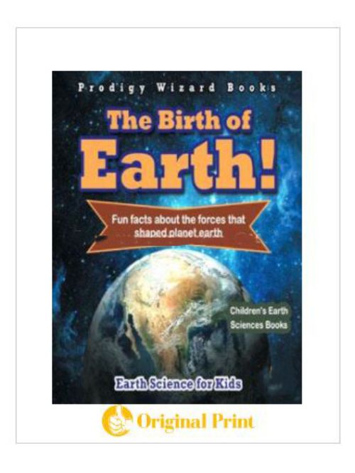 THE BIRTH OF EARTH! FUN FACTS ABOUT THE FORCES THAT SHAPED PLANET EARTH. EARTH SCIENCE FOR KIDS CHILDREN'S EARTH SCIENCES BOOKS